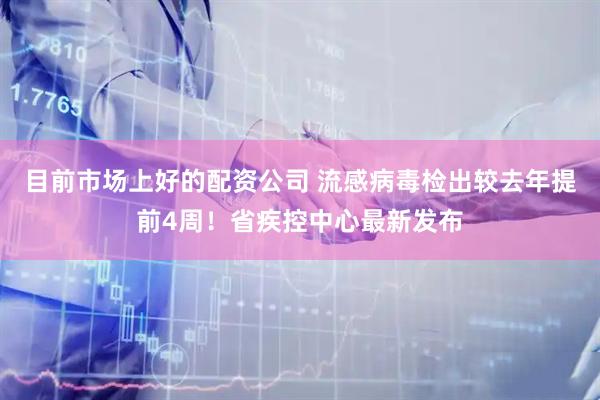 目前市场上好的配资公司 流感病毒检出较去年提前4周！省疾控中心最新发布
