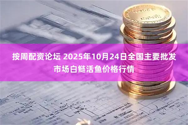 按周配资论坛 2025年10月24日全国主要批发市场白鲢活鱼价格行情