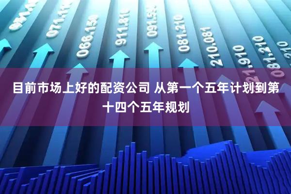 目前市场上好的配资公司 从第一个五年计划到第十四个五年规划