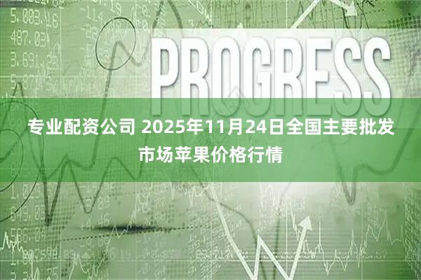 专业配资公司 2025年11月24日全国主要批发市场苹果价格行情