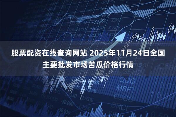 股票配资在线查询网站 2025年11月24日全国主要批发市场苦瓜价格行情