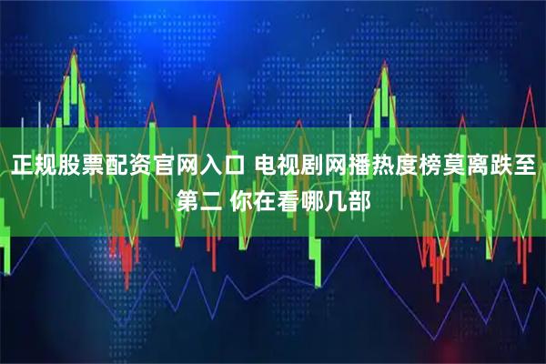 正规股票配资官网入口 电视剧网播热度榜莫离跌至第二 你在看哪几部
