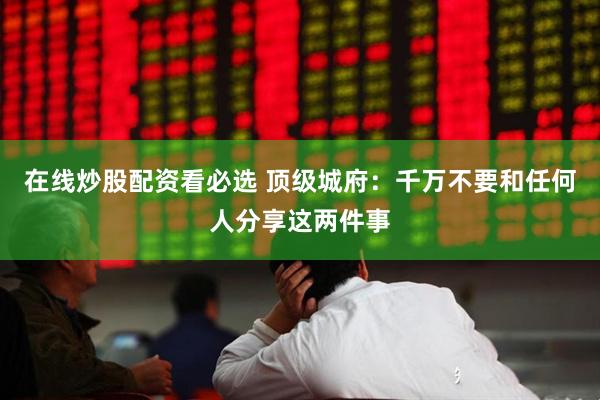 在线炒股配资看必选 顶级城府：千万不要和任何人分享这两件事