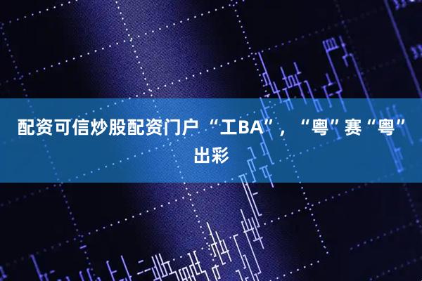 配资可信炒股配资门户 “工BA”，“粤”赛“粤”出彩